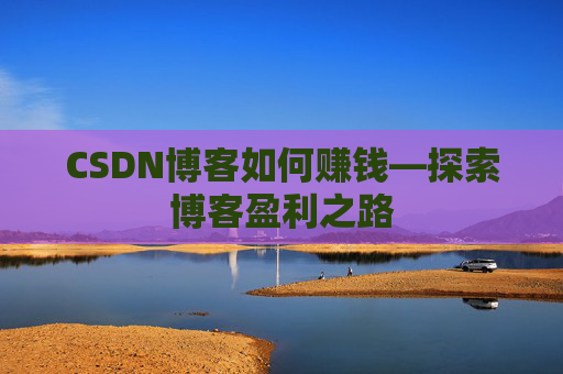 CSDN博客如何赚钱—探索博客盈利之路