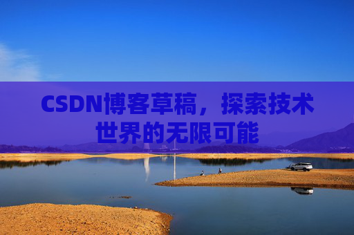 CSDN博客草稿，探索技术世界的无限可能
